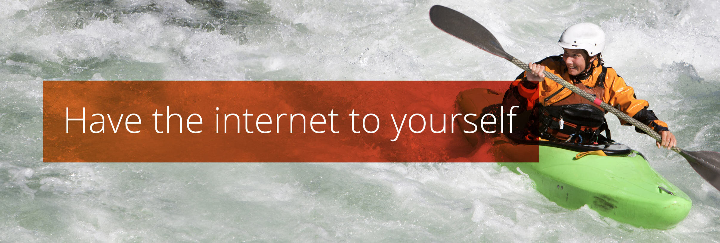 Have the internet to yourself
